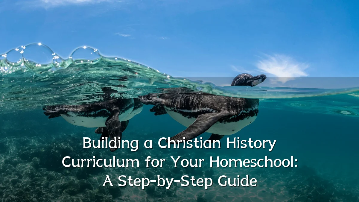 Building a Christian History Curriculum for Your Homeschool: A Step-by-Step Guide