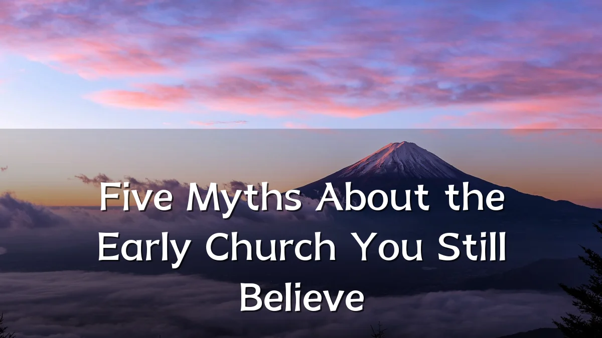 Five Myths About the Early Church You Still Believe