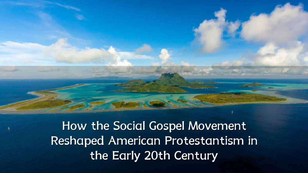 How the Social Gospel Movement Reshaped American Protestantism in the Early 20th Century