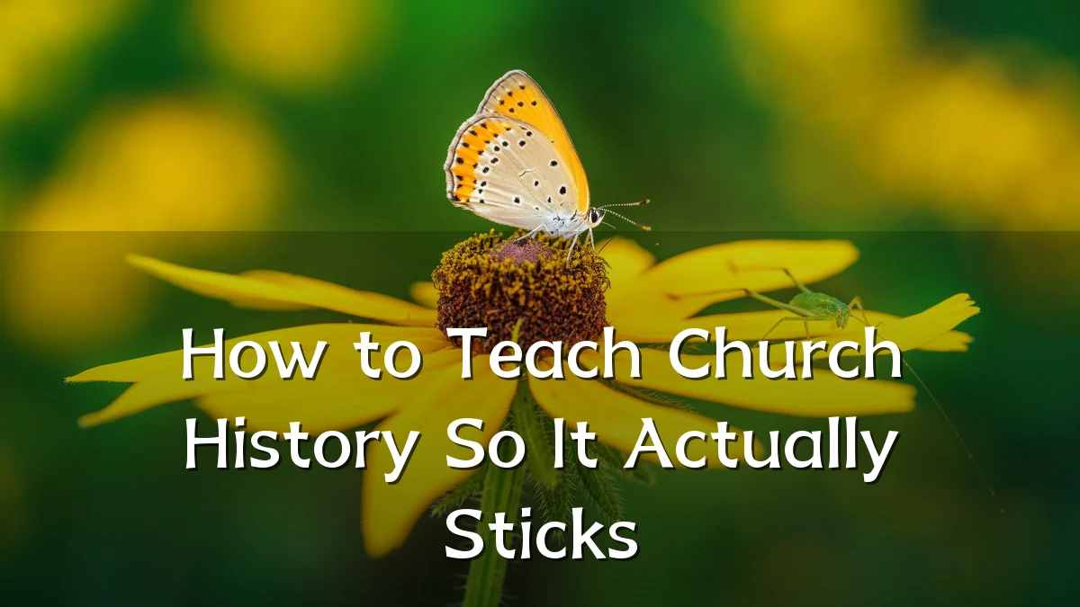How to Teach Church History So It Actually Sticks