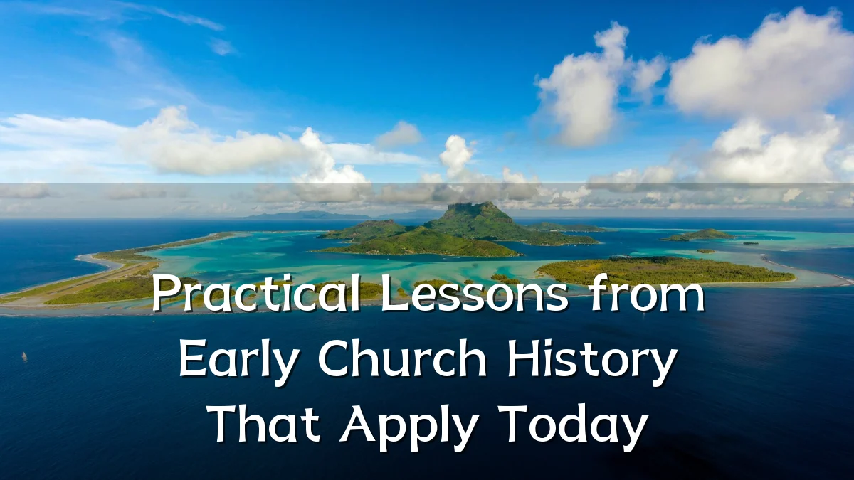 Practical Lessons from Early Church History That Apply Today