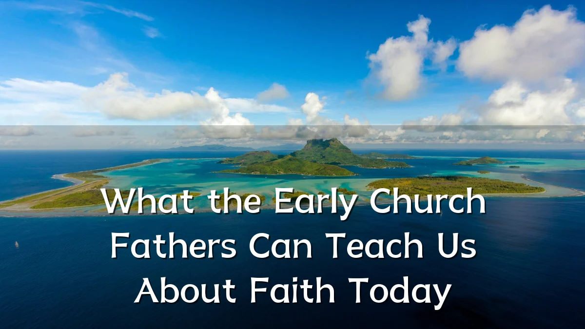 What the Early Church Fathers Can Teach Us About Faith Today