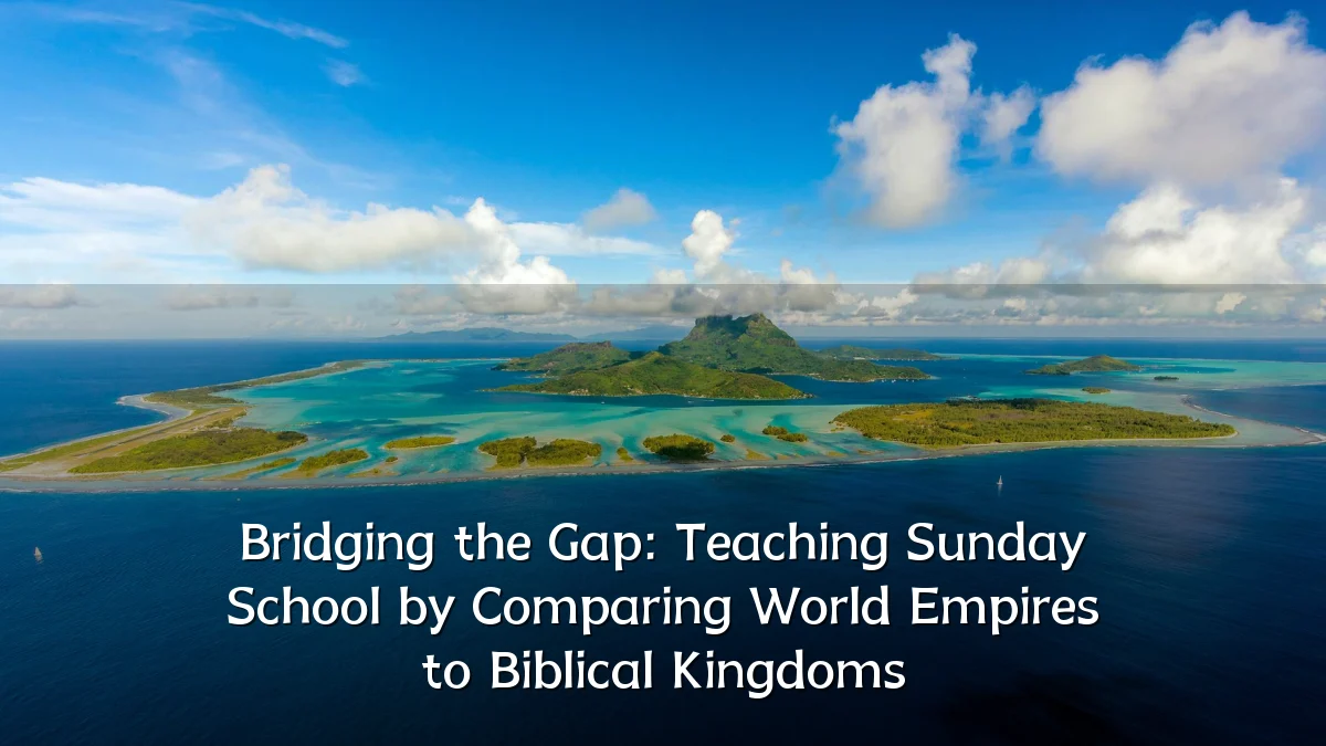 Bridging the Gap: Teaching Sunday School by Comparing World Empires to Biblical Kingdoms