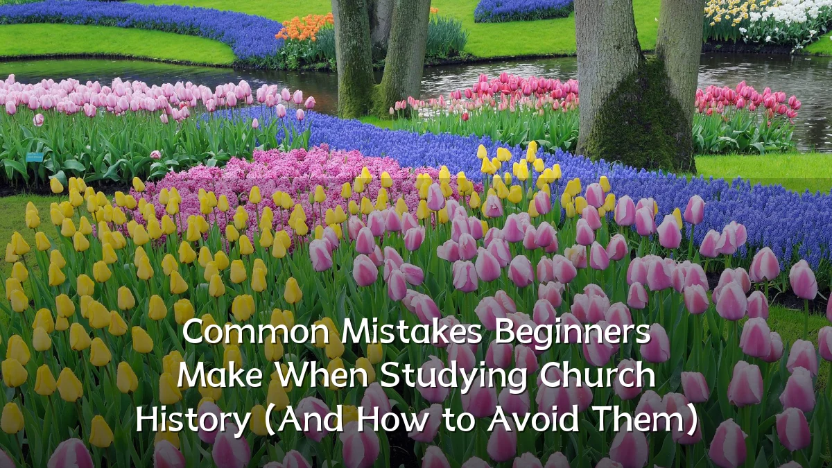 Common Mistakes Beginners Make When Studying Church History (And How to Avoid Them)
