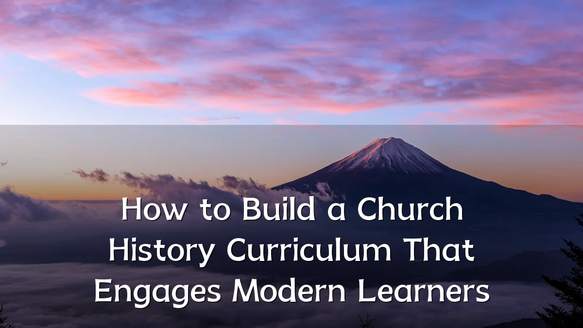 How to Build a Church History Curriculum That Engages Modern Learners