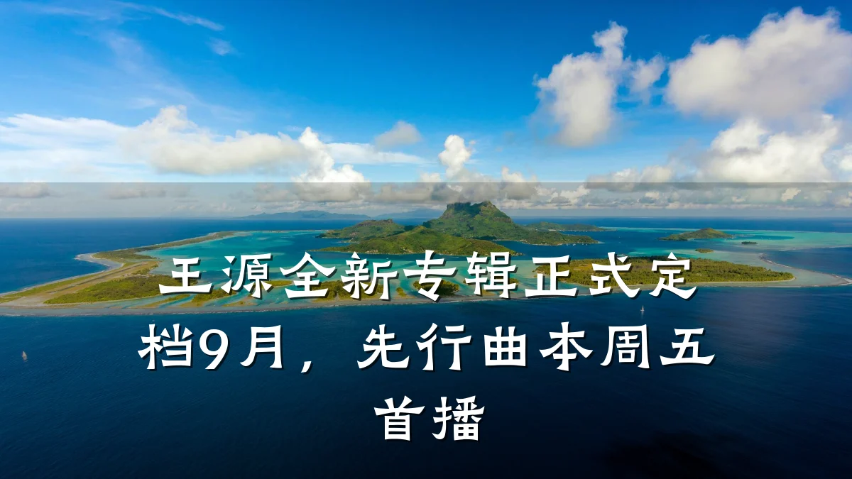 王源全新专辑正式定档9月，先行曲本周五首播
